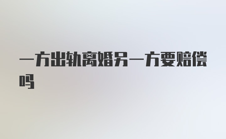 一方出轨离婚另一方要赔偿吗