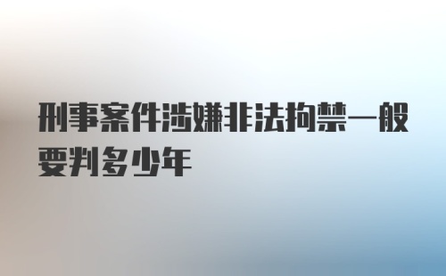 刑事案件涉嫌非法拘禁一般要判多少年