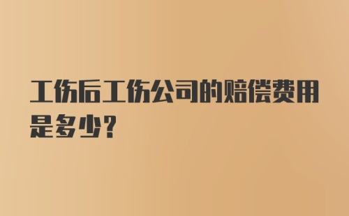 工伤后工伤公司的赔偿费用是多少？