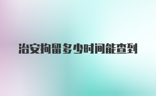 治安拘留多少时间能查到