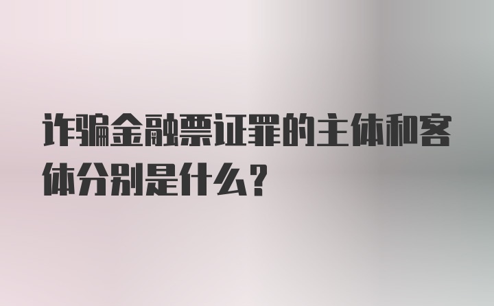 诈骗金融票证罪的主体和客体分别是什么?