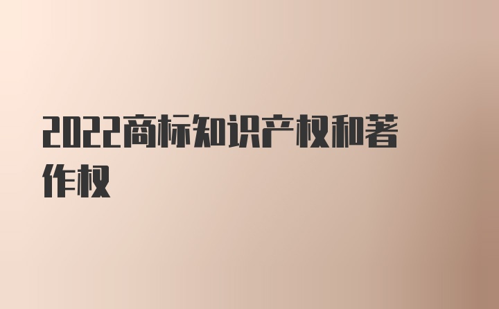 2022商标知识产权和著作权