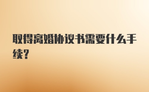 取得离婚协议书需要什么手续？