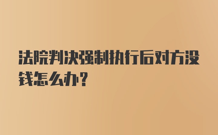 法院判决强制执行后对方没钱怎么办?