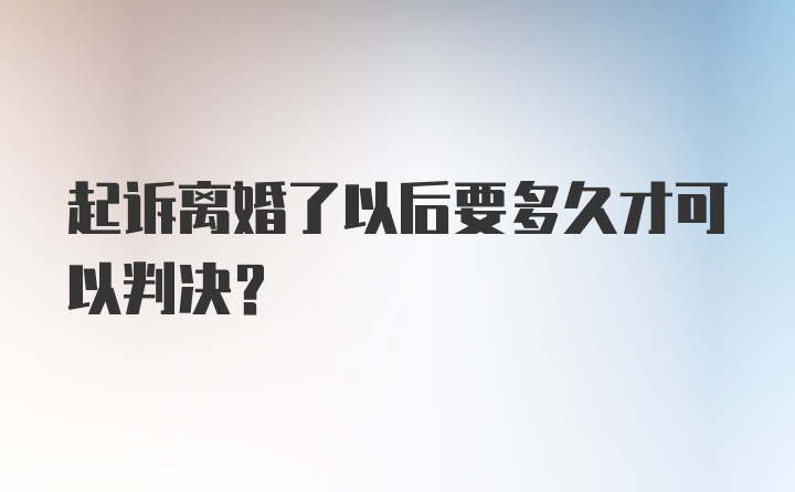 起诉离婚了以后要多久才可以判决？