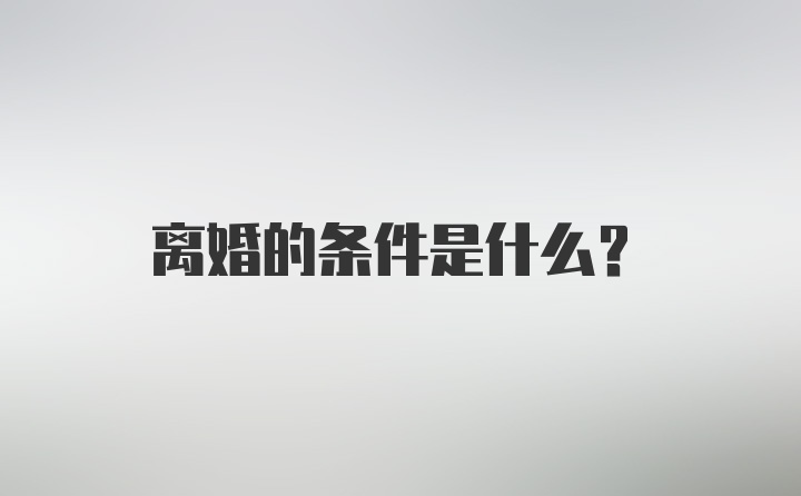 离婚的条件是什么？