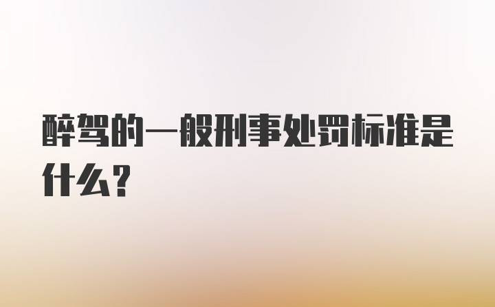 醉驾的一般刑事处罚标准是什么？