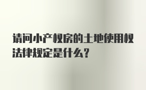 请问小产权房的土地使用权法律规定是什么？