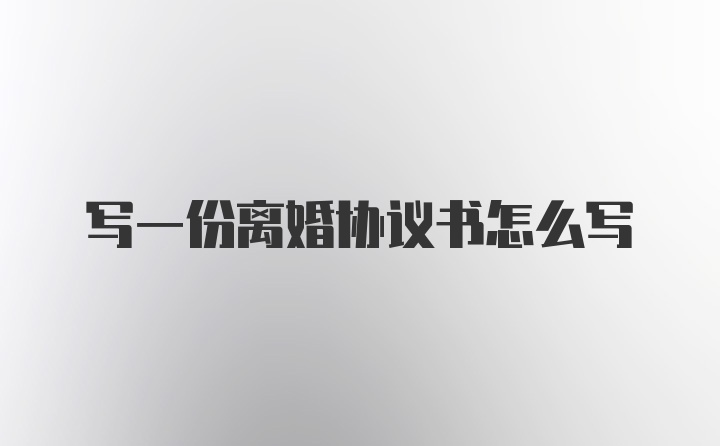 写一份离婚协议书怎么写