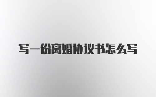 写一份离婚协议书怎么写