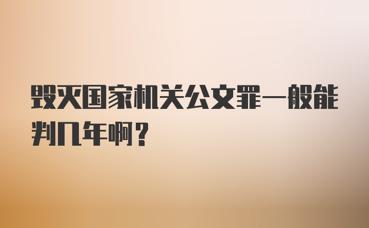 毁灭国家机关公文罪一般能判几年啊？