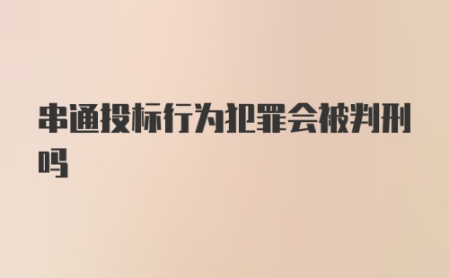 串通投标行为犯罪会被判刑吗