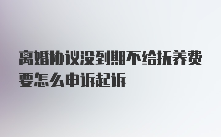 离婚协议没到期不给抚养费要怎么申诉起诉