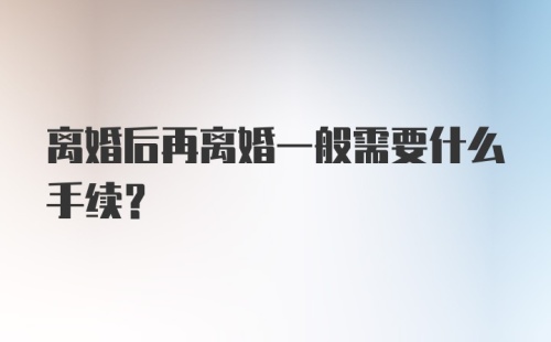 离婚后再离婚一般需要什么手续？