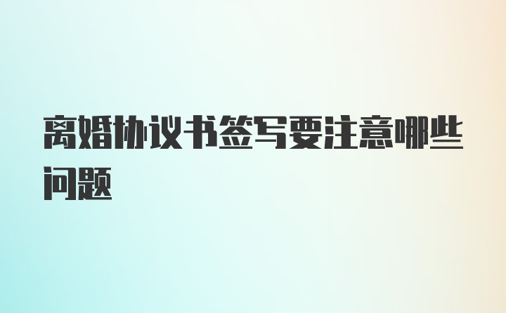 离婚协议书签写要注意哪些问题