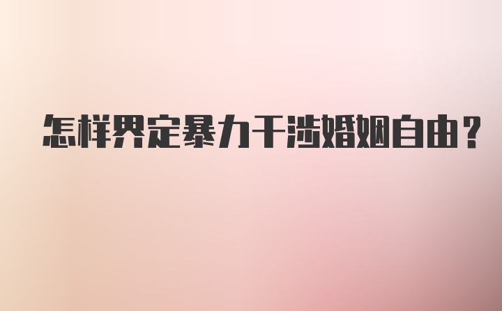 怎样界定暴力干涉婚姻自由？