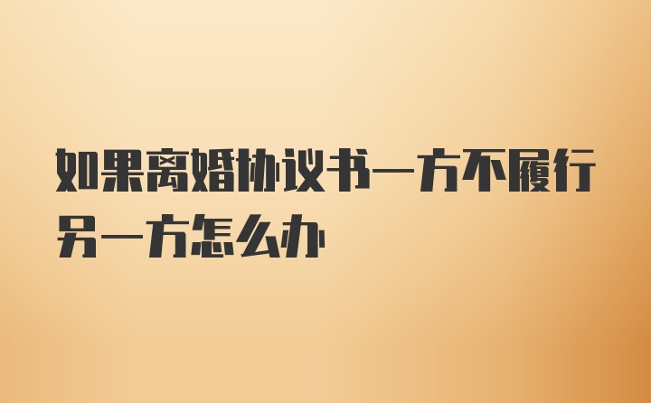 如果离婚协议书一方不履行另一方怎么办