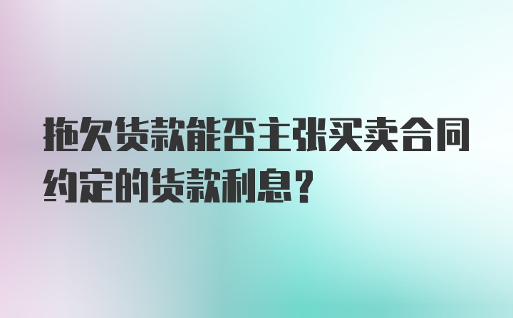 拖欠货款能否主张买卖合同约定的货款利息？