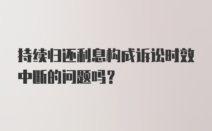 持续归还利息构成诉讼时效中断的问题吗？