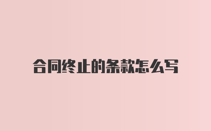 合同终止的条款怎么写