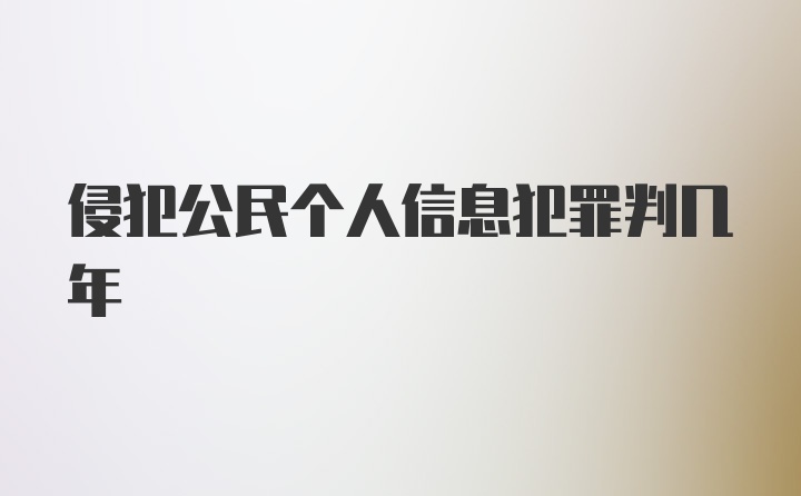 侵犯公民个人信息犯罪判几年