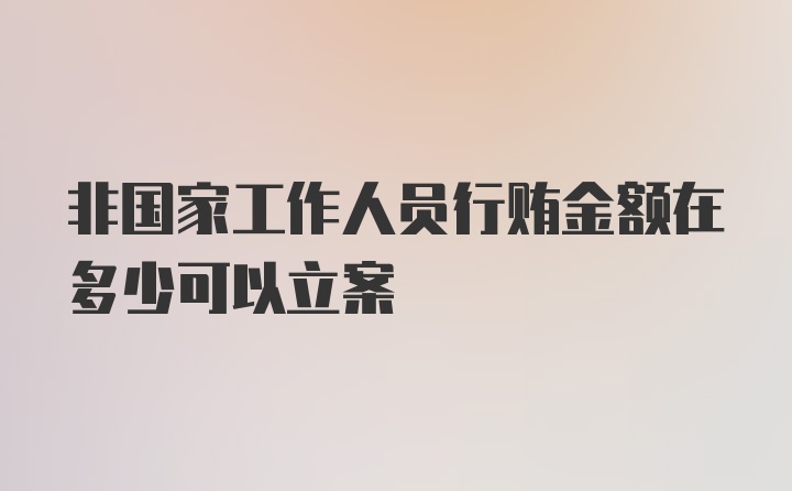 非国家工作人员行贿金额在多少可以立案