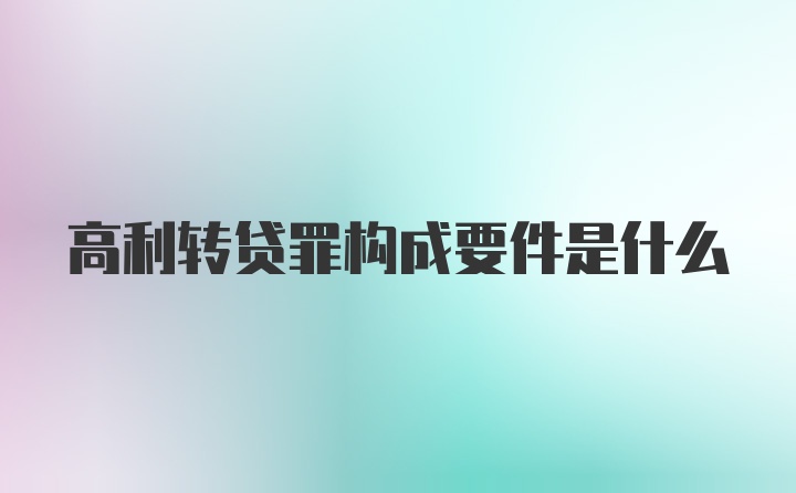 高利转贷罪构成要件是什么