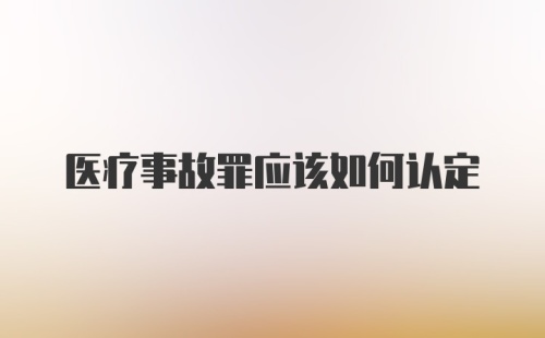 医疗事故罪应该如何认定