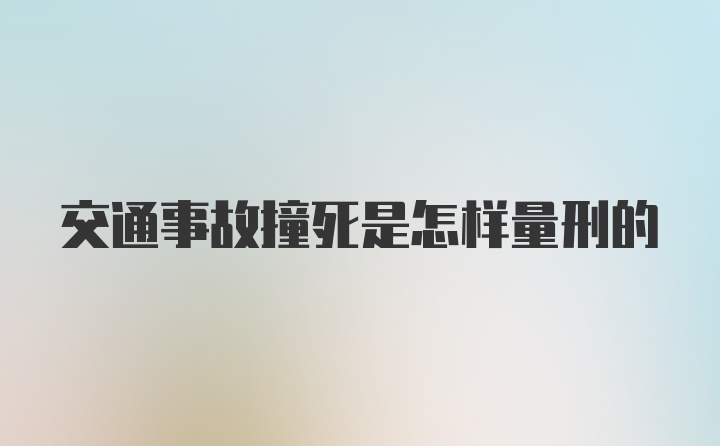 交通事故撞死是怎样量刑的