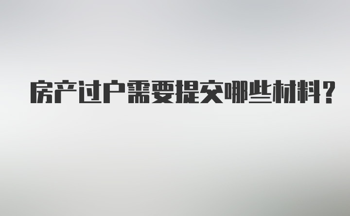 房产过户需要提交哪些材料?