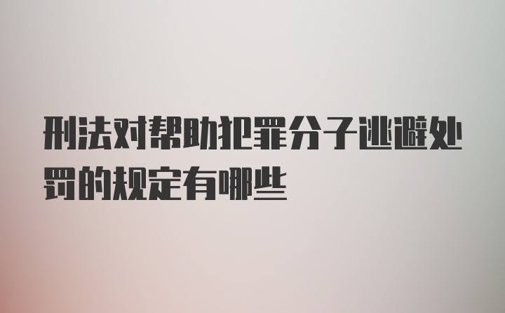 刑法对帮助犯罪分子逃避处罚的规定有哪些