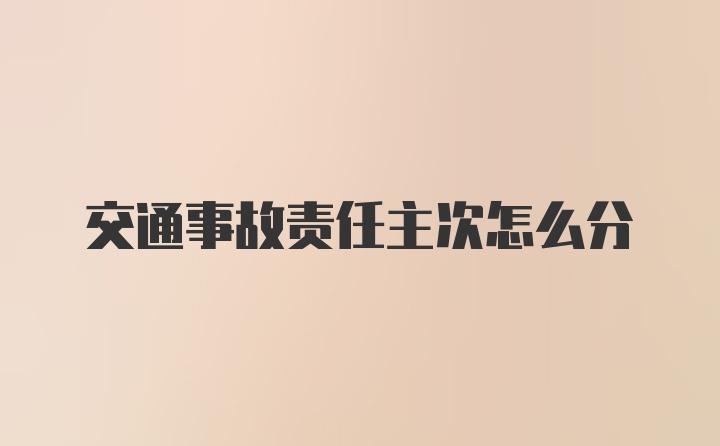 交通事故责任主次怎么分