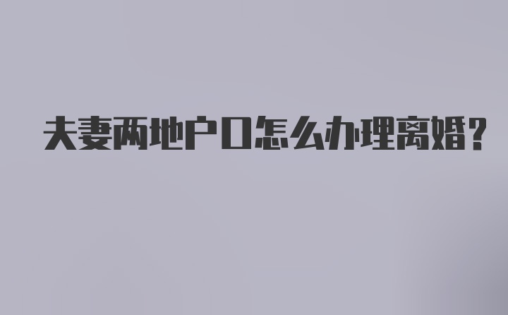 夫妻两地户口怎么办理离婚？