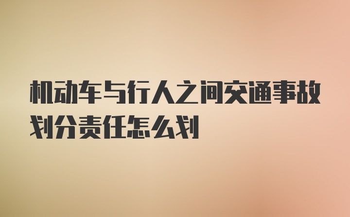 机动车与行人之间交通事故划分责任怎么划