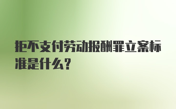 拒不支付劳动报酬罪立案标准是什么？