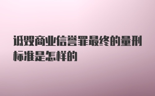 诋毁商业信誉罪最终的量刑标准是怎样的