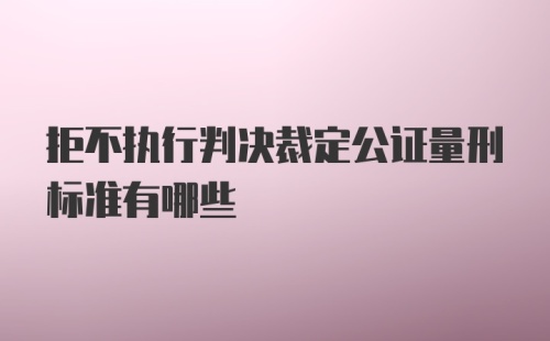 拒不执行判决裁定公证量刑标准有哪些