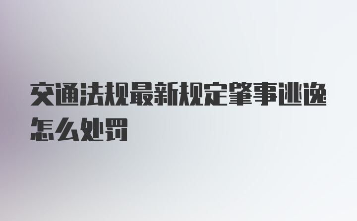 交通法规最新规定肇事逃逸怎么处罚