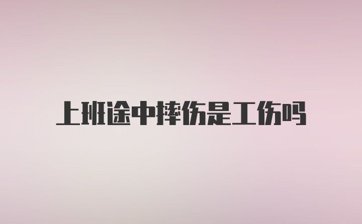 上班途中摔伤是工伤吗