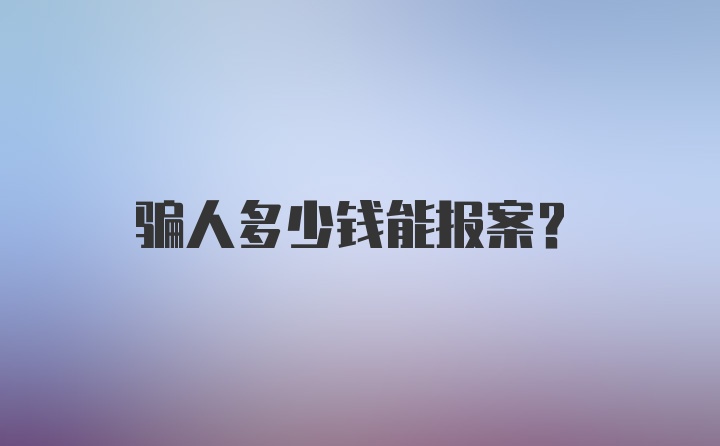 骗人多少钱能报案？