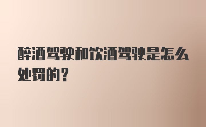 醉酒驾驶和饮酒驾驶是怎么处罚的？