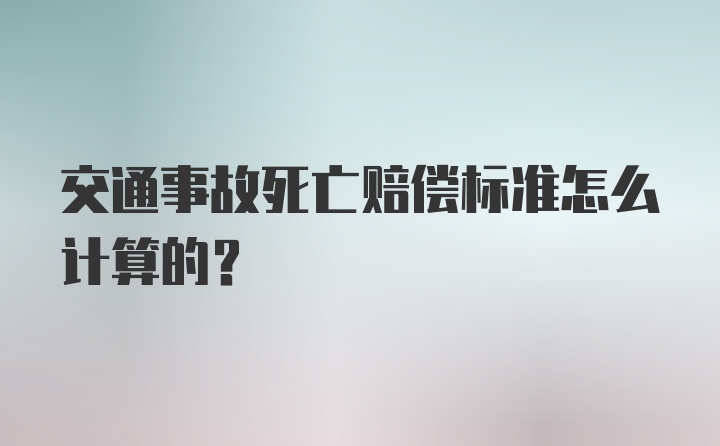 交通事故死亡赔偿标准怎么计算的？