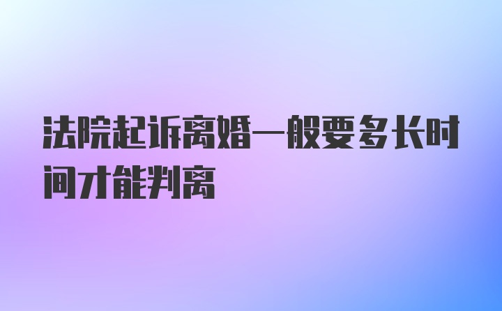 法院起诉离婚一般要多长时间才能判离