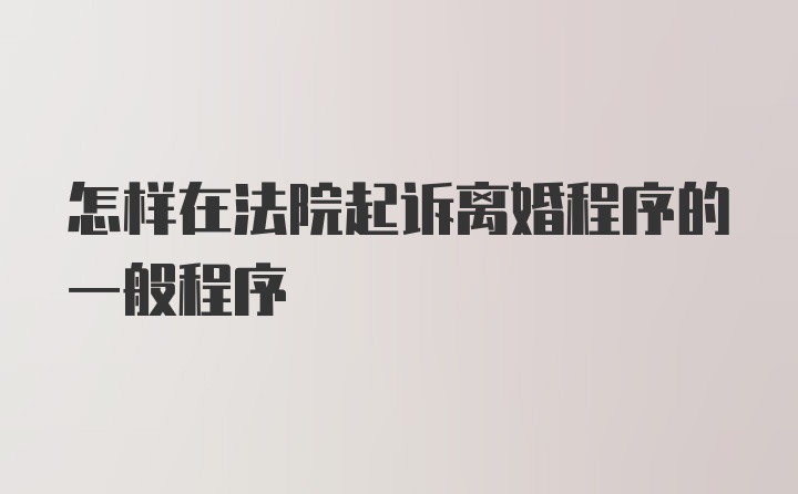 怎样在法院起诉离婚程序的一般程序