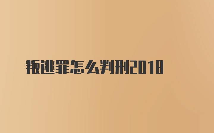 叛逃罪怎么判刑2018