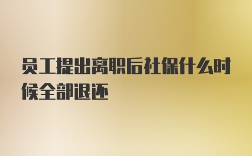 员工提出离职后社保什么时候全部退还