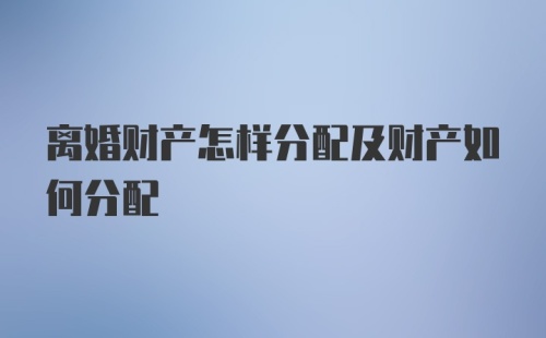 离婚财产怎样分配及财产如何分配