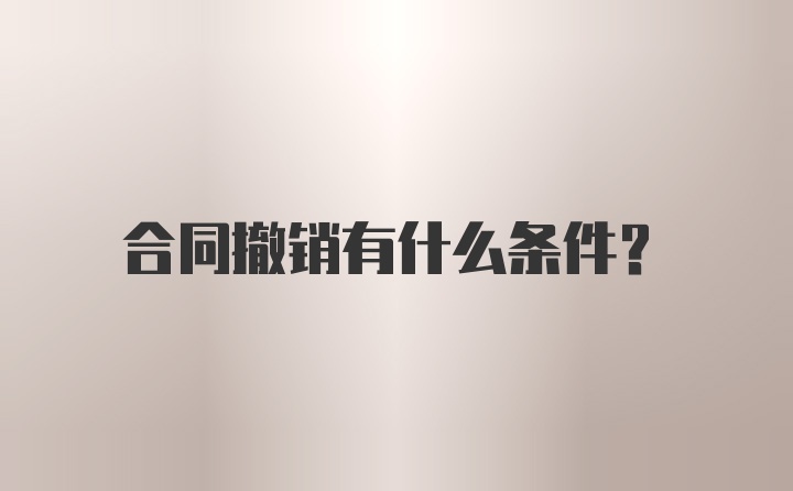 合同撤销有什么条件？