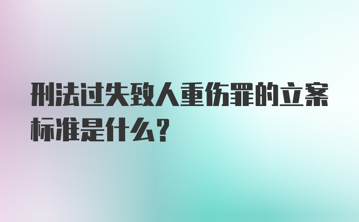 刑法过失致人重伤罪的立案标准是什么?