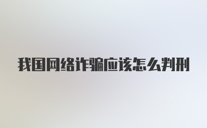 我国网络诈骗应该怎么判刑